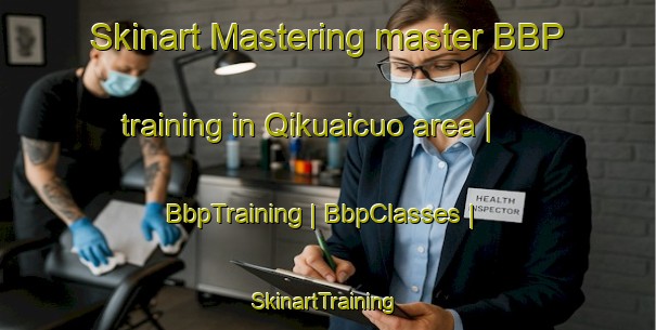 Skinart Mastering master BBP training in Qikuaicuo area | BbpTraining | BbpClasses | SkinartTraining-Taiwan Province of China